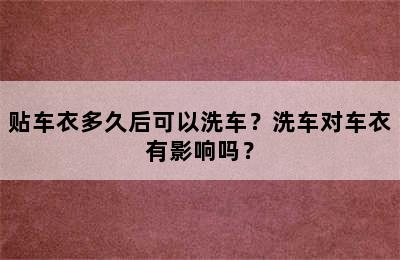 贴车衣多久后可以洗车？洗车对车衣有影响吗？