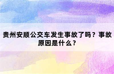 贵州安顺公交车发生事故了吗？事故原因是什么？