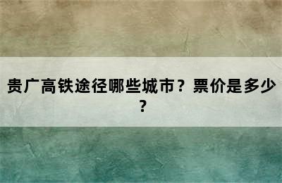 贵广高铁途径哪些城市？票价是多少？