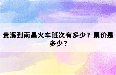 贵溪到南昌火车班次有多少？票价是多少？