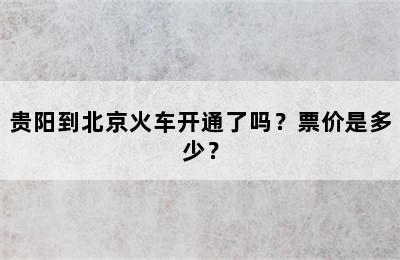 贵阳到北京火车开通了吗？票价是多少？