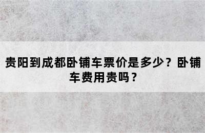 贵阳到成都卧铺车票价是多少？卧铺车费用贵吗？