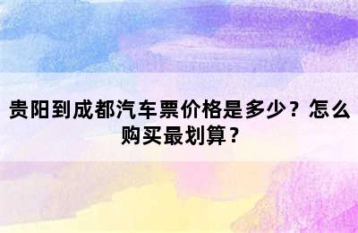 贵阳到成都汽车票价格是多少？怎么购买最划算？
