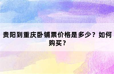 贵阳到重庆卧铺票价格是多少？如何购买？