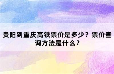 贵阳到重庆高铁票价是多少？票价查询方法是什么？