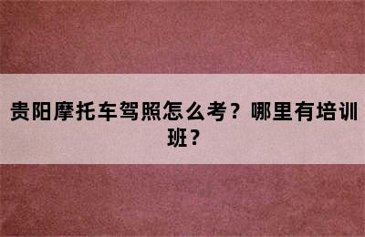 贵阳摩托车驾照怎么考？哪里有培训班？