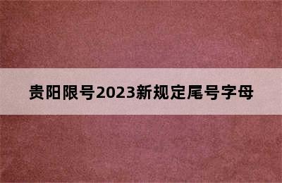 贵阳限号2023新规定尾号字母