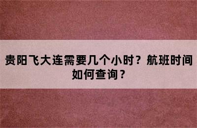 贵阳飞大连需要几个小时？航班时间如何查询？