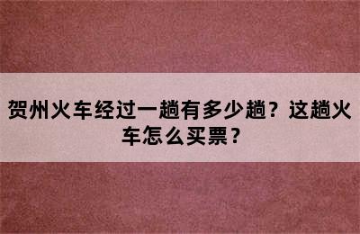 贺州火车经过一趟有多少趟？这趟火车怎么买票？