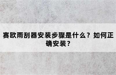 赛欧雨刮器安装步骤是什么？如何正确安装？