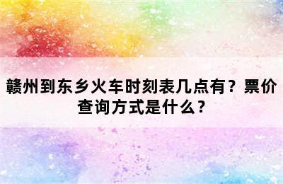 赣州到东乡火车时刻表几点有？票价查询方式是什么？