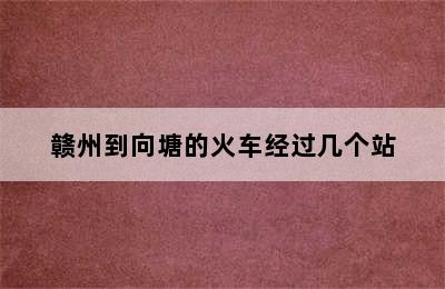 赣州到向塘的火车经过几个站