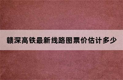 赣深高铁最新线路图票价估计多少