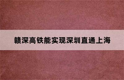 赣深高铁能实现深圳直通上海