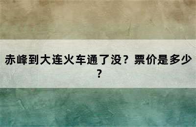 赤峰到大连火车通了没？票价是多少？