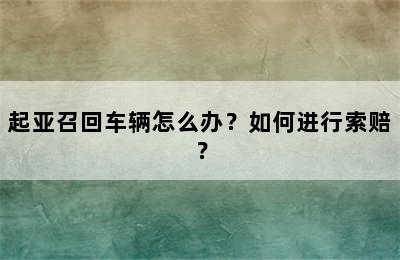 起亚召回车辆怎么办？如何进行索赔？