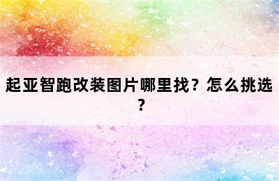 起亚智跑改装图片哪里找？怎么挑选？