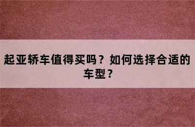 起亚轿车值得买吗？如何选择合适的车型？