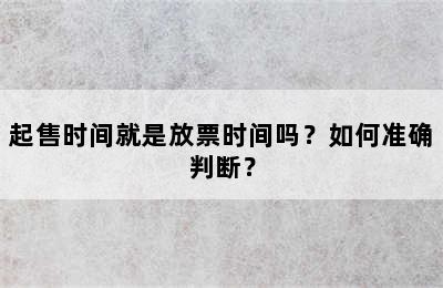 起售时间就是放票时间吗？如何准确判断？