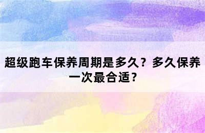 超级跑车保养周期是多久？多久保养一次最合适？