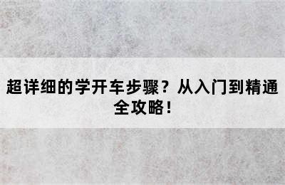 超详细的学开车步骤？从入门到精通全攻略！