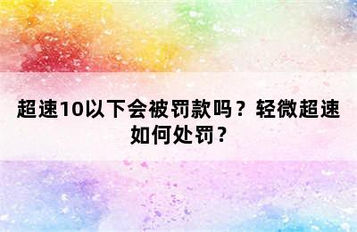 超速10以下会被罚款吗？轻微超速如何处罚？