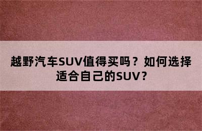 越野汽车SUV值得买吗？如何选择适合自己的SUV？