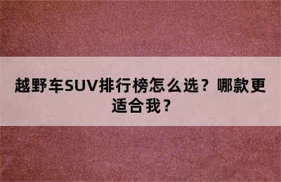 越野车SUV排行榜怎么选？哪款更适合我？