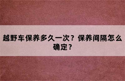 越野车保养多久一次？保养间隔怎么确定？