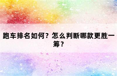 跑车排名如何？怎么判断哪款更胜一筹？