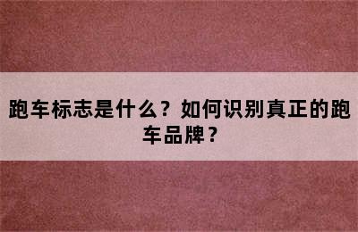 跑车标志是什么？如何识别真正的跑车品牌？