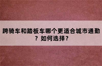 跨骑车和踏板车哪个更适合城市通勤？如何选择？