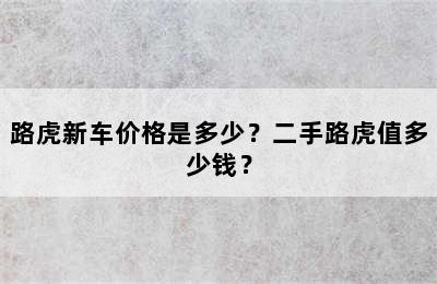 路虎新车价格是多少？二手路虎值多少钱？