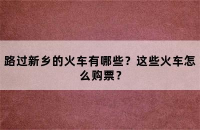 路过新乡的火车有哪些？这些火车怎么购票？