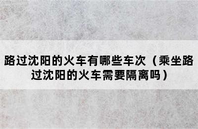 路过沈阳的火车有哪些车次（乘坐路过沈阳的火车需要隔离吗）