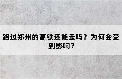 路过郑州的高铁还能走吗？为何会受到影响？