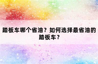 踏板车哪个省油？如何选择最省油的踏板车？