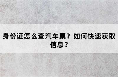 身份证怎么查汽车票？如何快速获取信息？