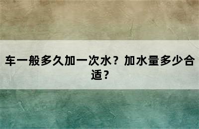 车一般多久加一次水？加水量多少合适？