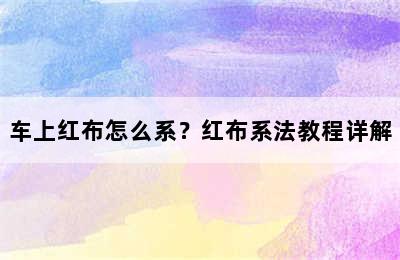 车上红布怎么系？红布系法教程详解