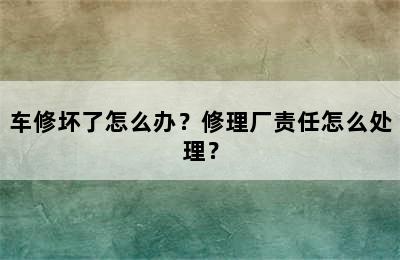 车修坏了怎么办？修理厂责任怎么处理？