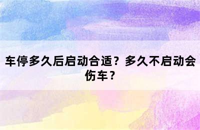 车停多久后启动合适？多久不启动会伤车？