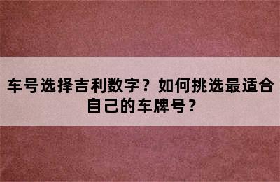 车号选择吉利数字？如何挑选最适合自己的车牌号？