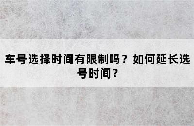 车号选择时间有限制吗？如何延长选号时间？