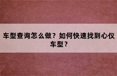 车型查询怎么做？如何快速找到心仪车型？