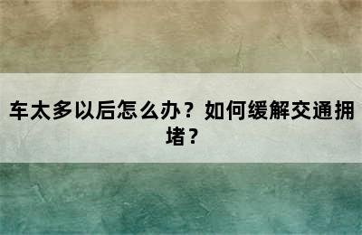 车太多以后怎么办？如何缓解交通拥堵？