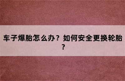 车子爆胎怎么办？如何安全更换轮胎？