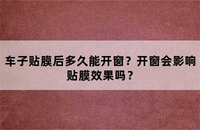 车子贴膜后多久能开窗？开窗会影响贴膜效果吗？