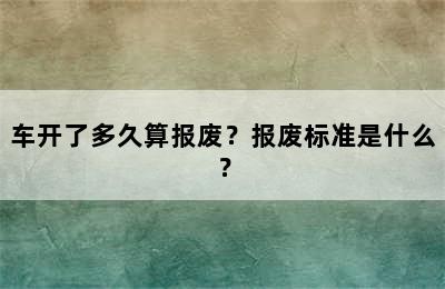 车开了多久算报废？报废标准是什么？