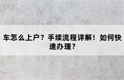 车怎么上户？手续流程详解！如何快速办理？